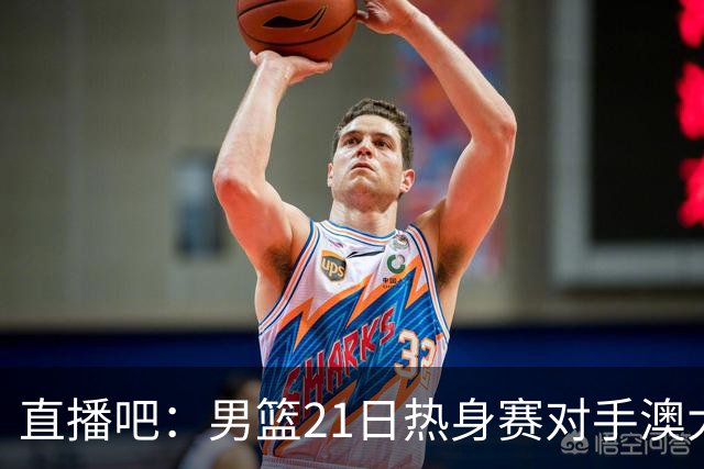直播吧：男篮21日热身赛对手澳大利亚阵容多是年轻人 超新星在列